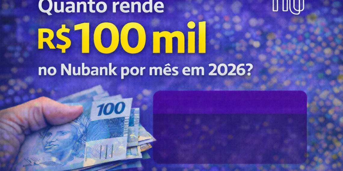 Quanto rende R$100 mil no Nubank em 2026. Foto: Montagem/Revista dos Benefícios
