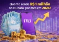 Quanto rende R$1 milhão no Nubank por mês em 2026?